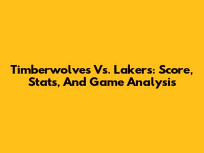 Timberwolves Vs. Lakers: Score, Stats, And Game Analysis