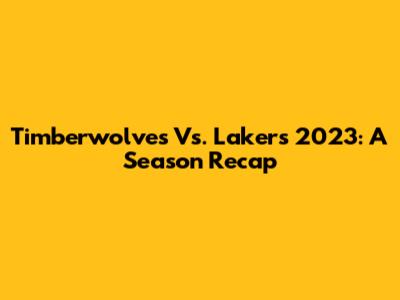 Timberwolves Vs. Lakers 2023: A Season Recap