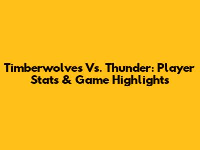 Timberwolves Vs. Thunder: Player Stats & Game Highlights