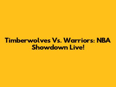 Timberwolves Vs. Warriors: NBA Showdown Live!