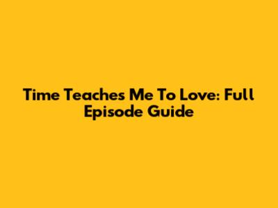 Time Teaches Me To Love: Full Episode Guide