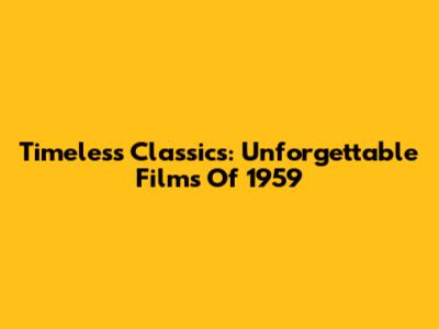 Timeless Classics: Unforgettable Films Of 1959