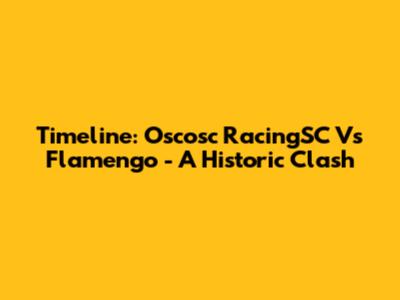Timeline: Oscosc RacingSC Vs Flamengo - A Historic Clash