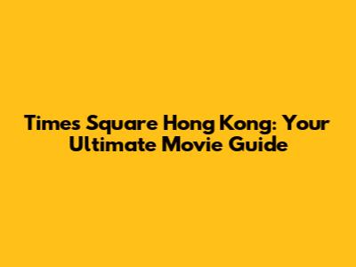 Times Square Hong Kong: Your Ultimate Movie Guide