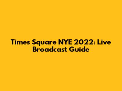 Times Square NYE 2022: Live Broadcast Guide
