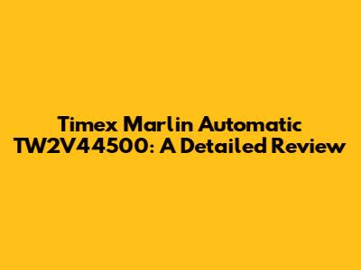 Timex Marlin Automatic TW2V44500: A Detailed Review