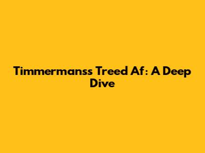 Timmermans's Treed Af: A Deep Dive