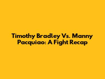 Timothy Bradley Vs. Manny Pacquiao: A Fight Recap