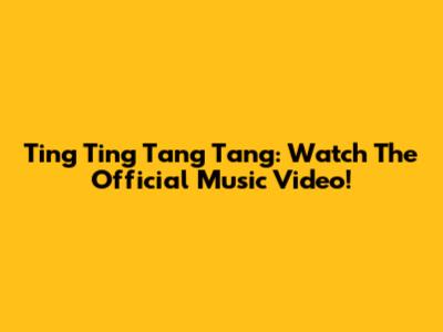 Ting Ting Tang Tang: Watch The Official Music Video!