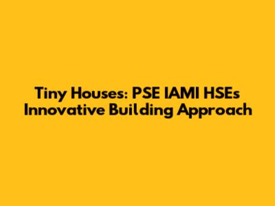 Tiny Houses: PSE IAMI HSE's Innovative Building Approach