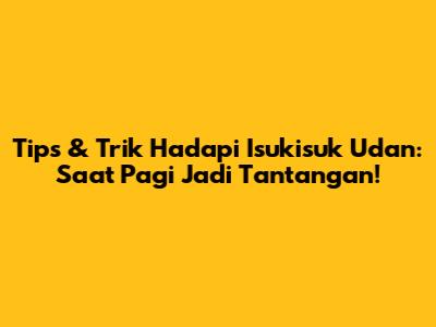 Tips & Trik Hadapi Isukisuk Udan: Saat Pagi Jadi Tantangan!