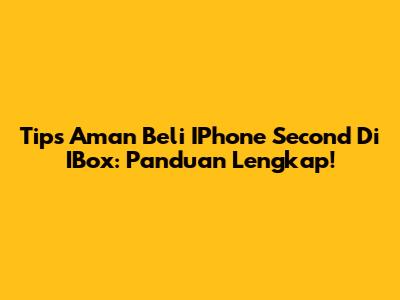 Tips Aman Beli IPhone Second Di IBox: Panduan Lengkap!