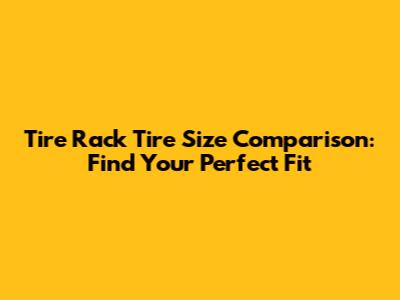 Tire Rack Tire Size Comparison: Find Your Perfect Fit