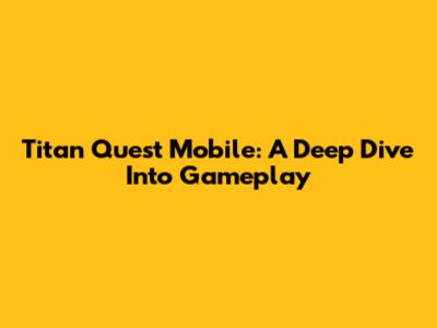 Titan Quest Mobile: A Deep Dive Into Gameplay