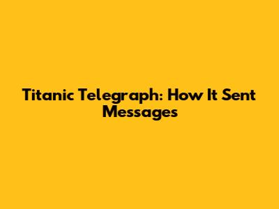 Titanic Telegraph: How It Sent Messages
