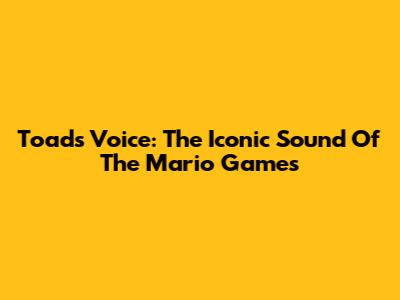 Toad's Voice: The Iconic Sound Of The Mario Games