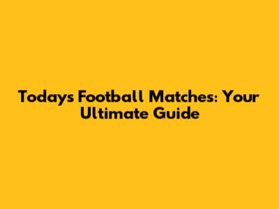 Today's Football Matches: Your Ultimate Guide