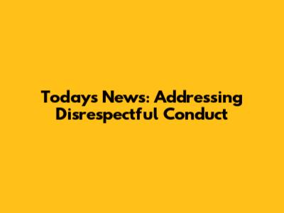 Today's News: Addressing Disrespectful Conduct