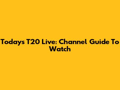 Today's T20 Live: Channel Guide To Watch