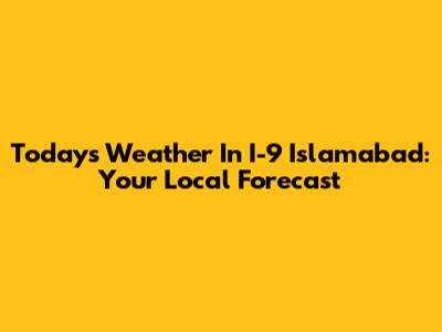 Today's Weather In I-9 Islamabad: Your Local Forecast