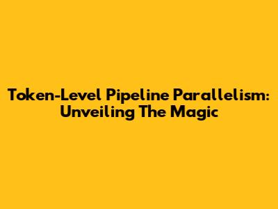 Token-Level Pipeline Parallelism: Unveiling The Magic