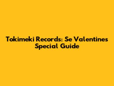 Tokimeki Records: Se Valentine's Special Guide