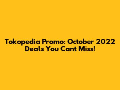 Tokopedia Promo: October 2022 Deals You Can't Miss!