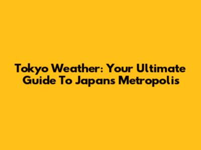 Tokyo Weather: Your Ultimate Guide To Japan's Metropolis