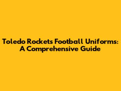 Toledo Rockets Football Uniforms: A Comprehensive Guide