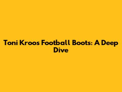 Toni Kroos' Football Boots: A Deep Dive
