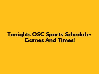 Tonight's OSC Sports Schedule: Games And Times!