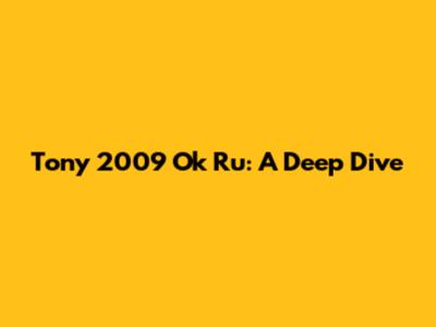 Tony 2009 Ok Ru: A Deep Dive