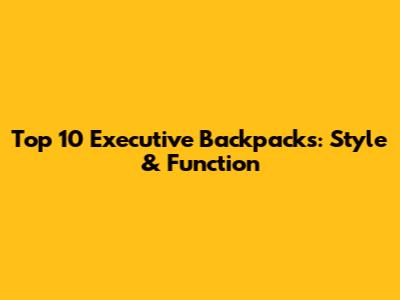 Top 10 Executive Backpacks: Style & Function
