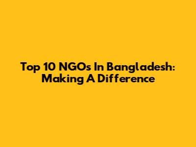 Top 10 NGOs In Bangladesh: Making A Difference