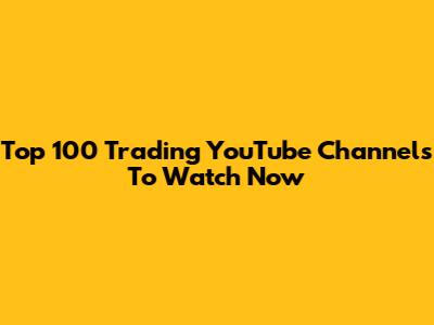 Top 100 Trading YouTube Channels To Watch Now