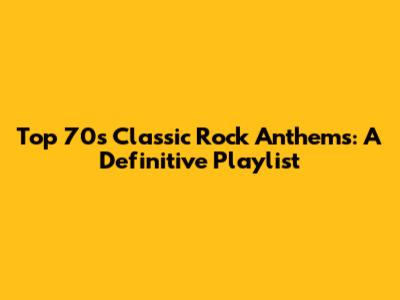 Top 70s Classic Rock Anthems: A Definitive Playlist
