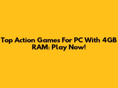 Top Action Games For PC With 4GB RAM: Play Now!