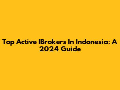 Top Active IBrokers In Indonesia: A 2024 Guide