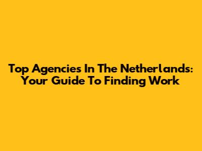 Top Agencies In The Netherlands: Your Guide To Finding Work