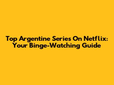 Top Argentine Series On Netflix: Your Binge-Watching Guide