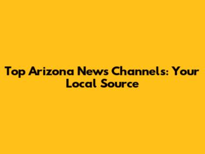 Top Arizona News Channels: Your Local Source