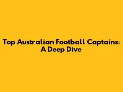 Top Australian Football Captains: A Deep Dive