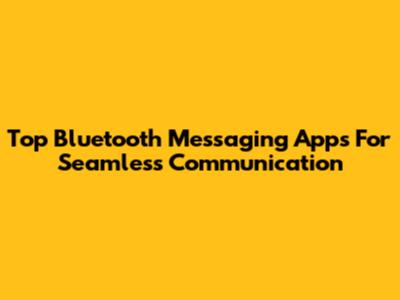 Top Bluetooth Messaging Apps For Seamless Communication