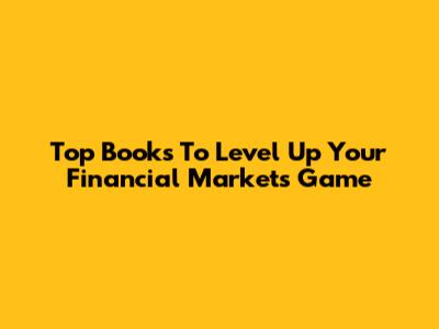 Top Books To Level Up Your Financial Markets Game