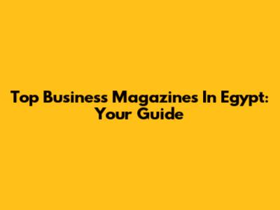 Top Business Magazines In Egypt: Your Guide