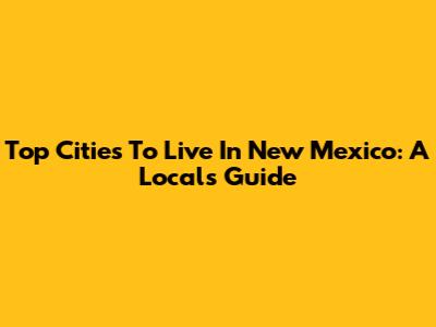 Top Cities To Live In New Mexico: A Local's Guide