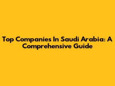 Top Companies In Saudi Arabia: A Comprehensive Guide