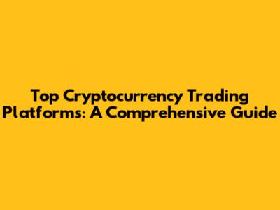 Top Cryptocurrency Trading Platforms: A Comprehensive Guide