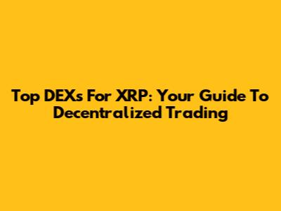 Top DEXs For XRP: Your Guide To Decentralized Trading