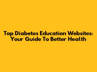 Top Diabetes Education Websites: Your Guide To Better Health